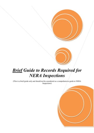 Brief Guide to Records Required for
        NERA Inspections
(This is a brief guide only and should not be considered as a comprehensive guide to NERA
                                        Inspections)




                                        Page 1 of 6
 