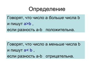 Определение Говорят, что число  a   больше  числа  b   и пишут  a >b  ,  если разность  a-b    положительна.  Говорят, что число  a   меньше  числа  b   и пишут  a <   b  ,  если разность  a-b    отрицательна.  