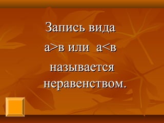 Запись видаЗапись вида
аа>>в или ав или а<<вв
называетсяназывается
неравенством.неравенством.
 