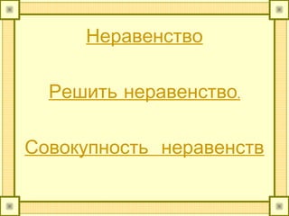Неравенство
Решить неравенство.
Совокупность неравенств
 