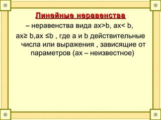 Линейные неравенстваЛинейные неравенства
– неравенства вида ax>b, ax< b,
ax≥ b,ax ≤b , где a и b действительные
числа или выражения , зависящие от
параметров (ax – неизвестное)
 