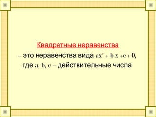 Квадратные неравенства
– это неравенства вида ax² + b x +c > 0,
где a, b, c – действительные числа
 