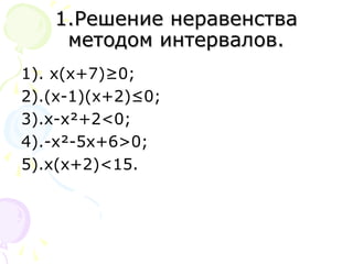 1.Решение неравенства1.Решение неравенства
методом интервалов.методом интервалов.
1). х(х+7)≥0;
2).(х-1)(х+2)≤0;
3).х-х²+2<0;
4).-х²-5х+6>0;
5).х(х+2)<15.
 