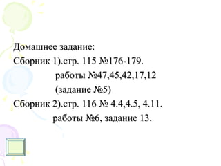 Домашнее задание:Домашнее задание:
Сборник 1).стр. 115 №176-179.Сборник 1).стр. 115 №176-179.
работы №47,45,42,17,12работы №47,45,42,17,12
(задание №5)(задание №5)
Сборник 2).стр. 116 № 4.4,4.5, 4.11.Сборник 2).стр. 116 № 4.4,4.5, 4.11.
работы №6, задание 13.работы №6, задание 13.
 