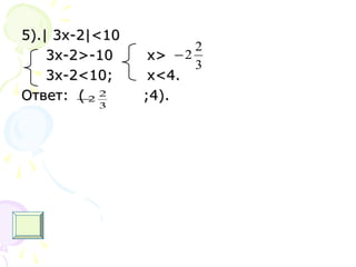 5).5).|| 3х-23х-2|<10|<10
3x-2>-10 x>3x-2>-10 x>
3x-2<10; x<4.3x-2<10; x<4.
Ответ: ( ;4).Ответ: ( ;4).
3
2
2−
3
2
2−
 