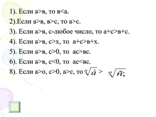 1). Если а1). Если а>>в, то вв, то в<<а.а.
2).Если а2).Если а>>в, вв, в>>с, то ас, то а>>с.с.
3).3). Если аЕсли а>>в, с-любое число, то а+св, с-любое число, то а+с>>в+с.в+с.
4).4). Если аЕсли а>>в, св, с>>х, тох, то а+са+с>>в+х.в+х.
5).5). Если аЕсли а>>в, св, с>>0, то0, то асас>>вс.вс.
6).6). Если аЕсли а>>в, св, с<<0, то0, то асас<<вс.вс.
8).8). Если аЕсли а>>о, со, с>>0, а0, а>>с, тос, то >>n
à n
ñ;
 