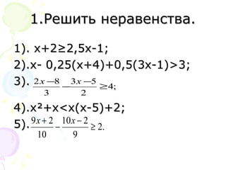 1.Решить неравенства.1.Решить неравенства.
1). х+21). х+2≥2,5х-1;≥2,5х-1;
2).х- 0,25(х+4)+0,5(3х-1)2).х- 0,25(х+4)+0,5(3х-1)>>3;3;
3).3).
4).х4).х²²+х+х<<х(х-5)+2;х(х-5)+2;
5).5).
;4
2
53
3
82
≥
−
−
− xx
.2
9
210
10
29
≥
−
−
+ xx
 