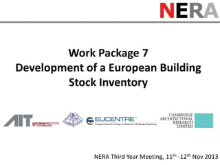 Work Package 7
Development of a European Building
Stock Inventory

NERA Third Year Meeting, 11th -12th Nov 2013

 