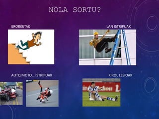NOLA SORTU?
ERORKETAK LAN ISTRIPUAK
AUTO,MOTO… ISTRIPUAK KIROL LESIOAK
 