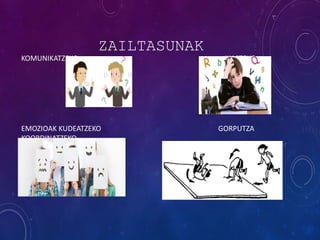 ZAILTASUNAK
KOMUNIKATZEKO IKASTEKO
EMOZIOAK KUDEATZEKO GORPUTZA
KOORDINATZEKO
 