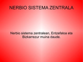 NERBIO SISTEMA ZENTRALA




Nerbio sistema zentralean, Entzefaloa eta
        Bizkarrezur muina daude.
 