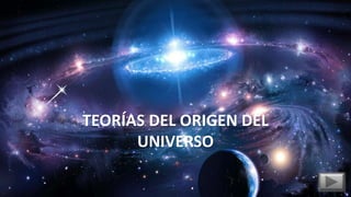 DIVERSAS TORÍAS SOBRE EL ORIGEN DEL
UNIVERSO
TEORÍAS DEL ORIGEN DEL
UNIVERSO
 