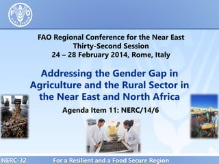 FAO Regional Conference for the Near East
Thirty-Second Session
24 – 28 February 2014, Rome, Italy

Addressing the Gender Gap in
Agriculture and the Rural Sector in
the Near East and North Africa
Agenda Item 11: NERC/14/6

NERC-32

For a Resilient and a Food Secure Region

 