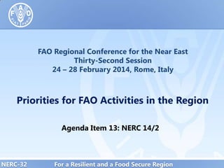 FAO Regional Conference for the Near East
Thirty-Second Session
24 – 28 February 2014, Rome, Italy

Priorities for FAO Activities in the Region
Agenda Item 13: NERC 14/2

NERC-32

For a Resilient and a Food Secure Region

 
