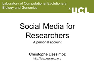 Laboratory of Computational Evolutionary 
Biology and Genomics 
Social Media for 
Researchers 
A personal account 
Christophe Dessimoz 
http://lab.dessimoz.org 
 