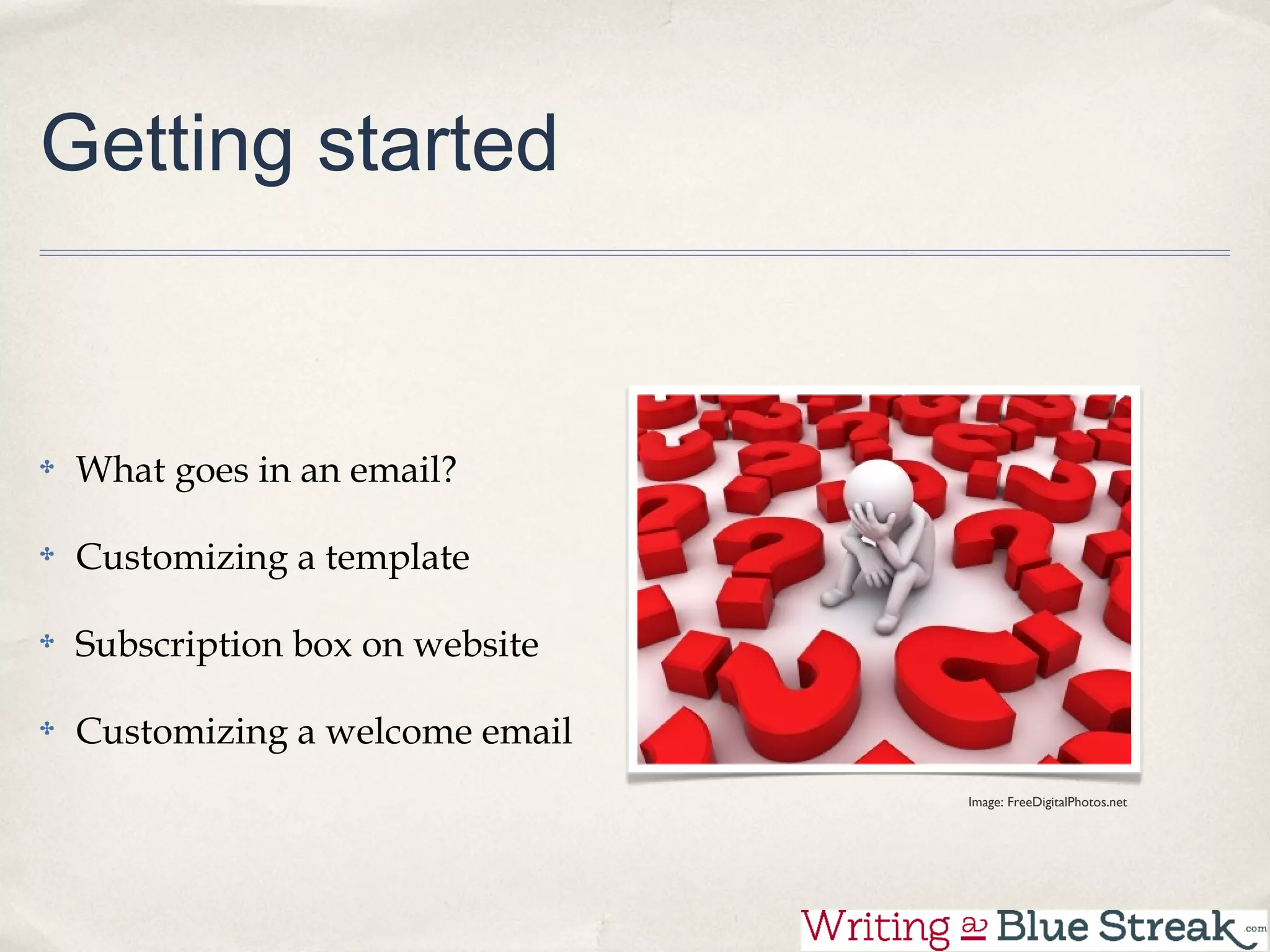 Getting started


 What goes in an email?

 Customizing a template

 Subscription box on website

 Customizing a welcome email
                               Image: FreeDigitalPhotos.net
 