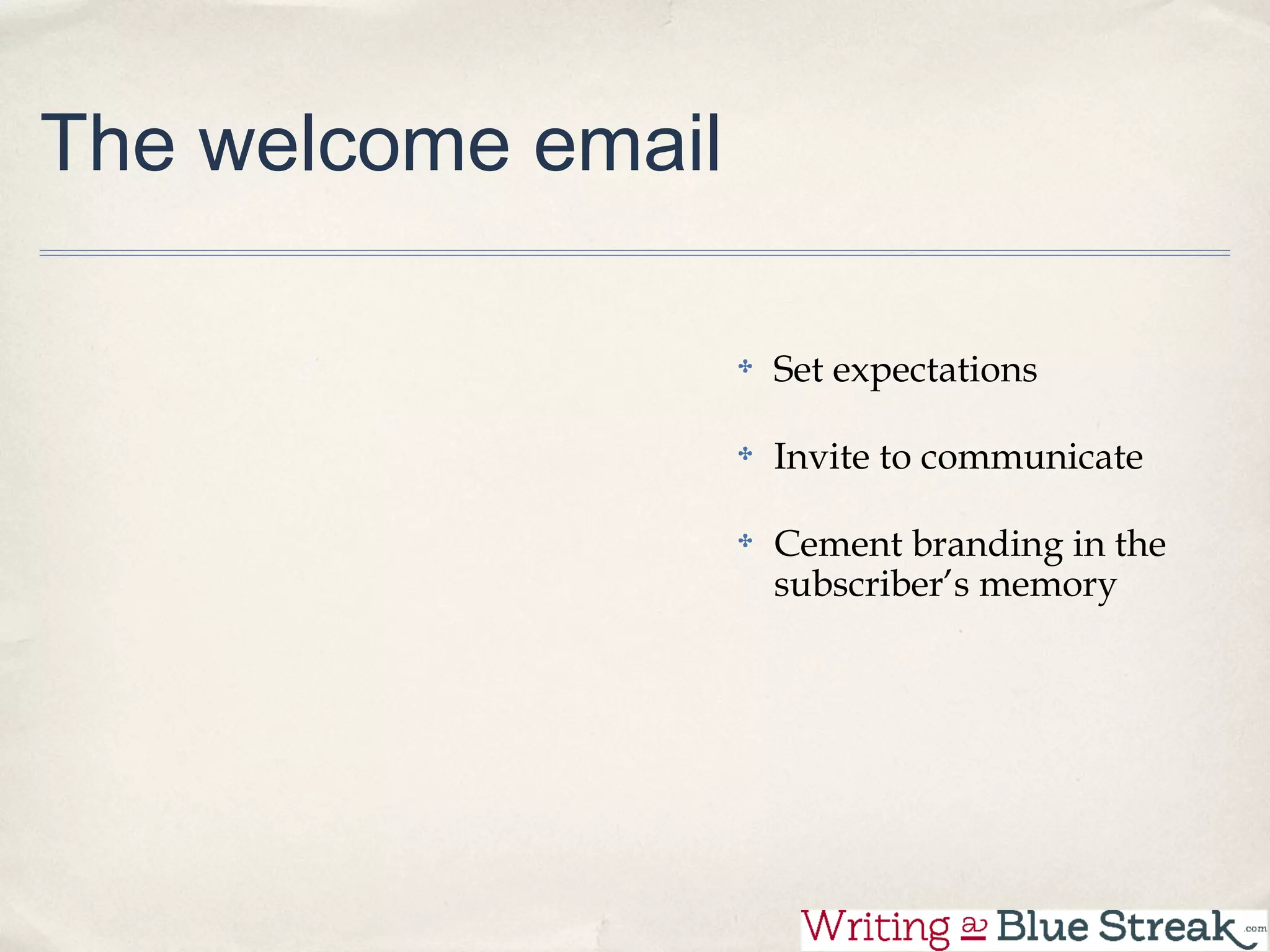 The welcome email

                    Set expectations

                    Invite to communicate

                    Cement branding in the
                    subscriber’s memory
 