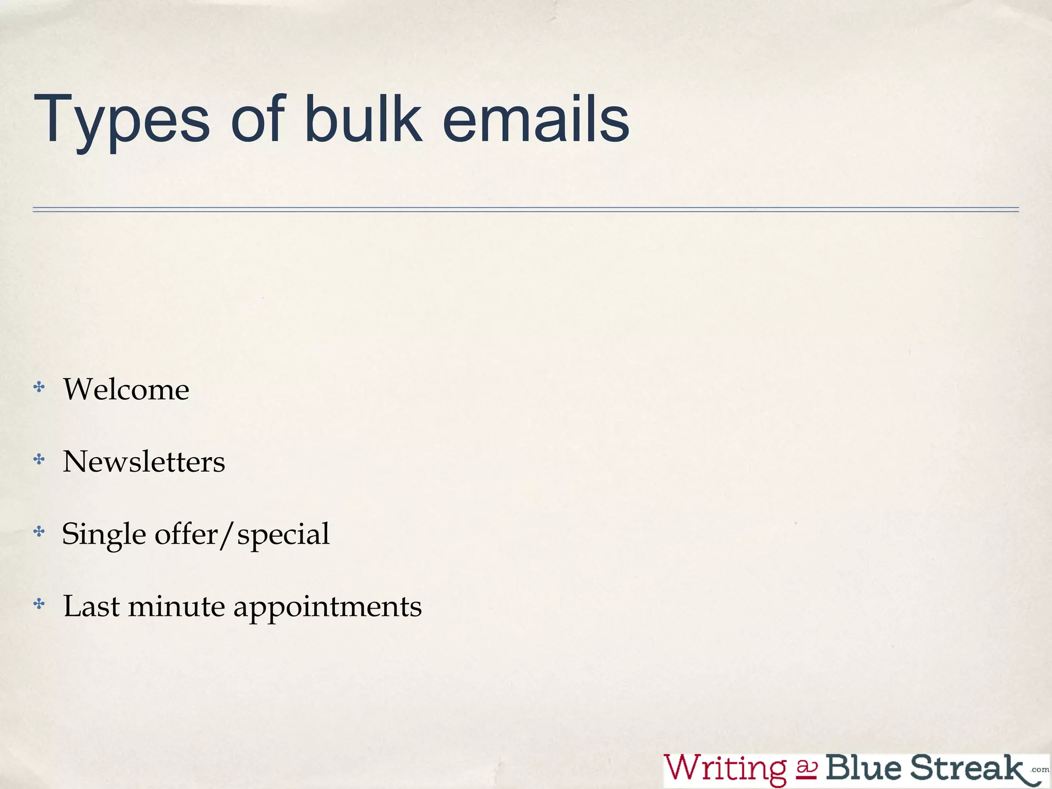 Types of bulk emails


Welcome

Newsletters

Single offer/special

Last minute appointments
 