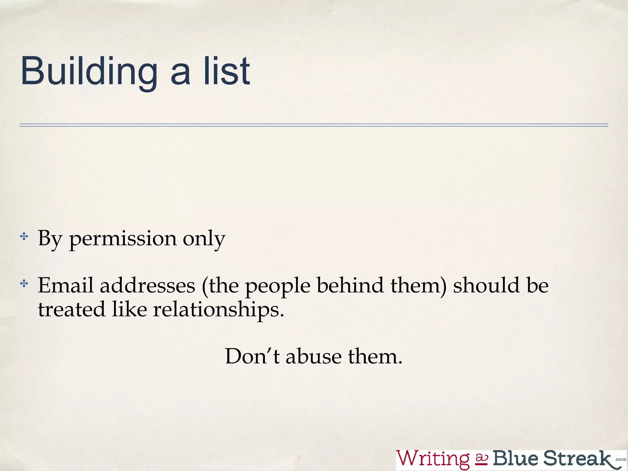 Building a list



 By permission only

 Email addresses (the people behind them) should be
 treated like relationships.

                      Don’t abuse them.
 