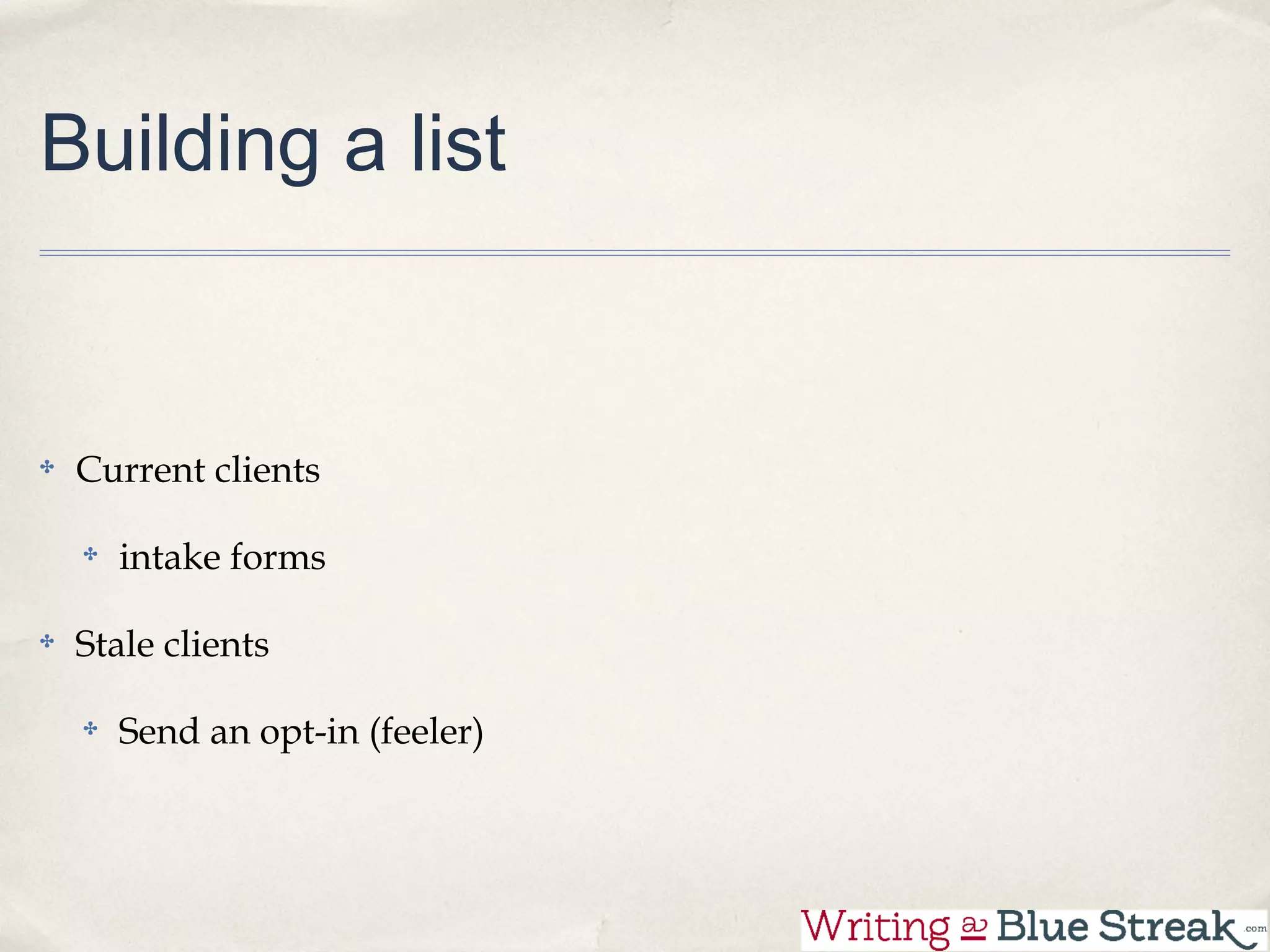 Building a list


 Current clients

   intake forms

 Stale clients

   Send an opt-in (feeler)
 