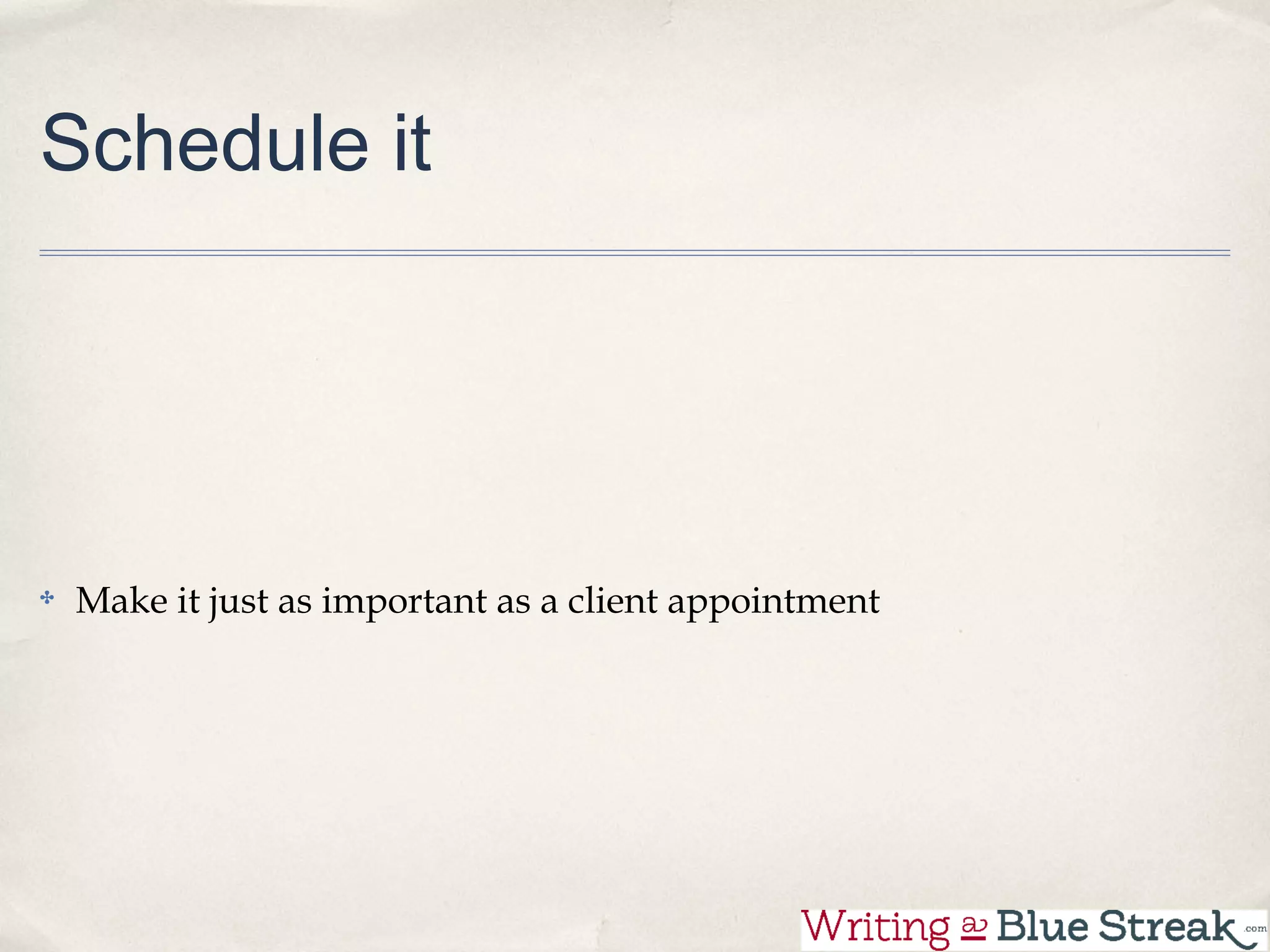 Schedule it




 Make it just as important as a client appointment
 