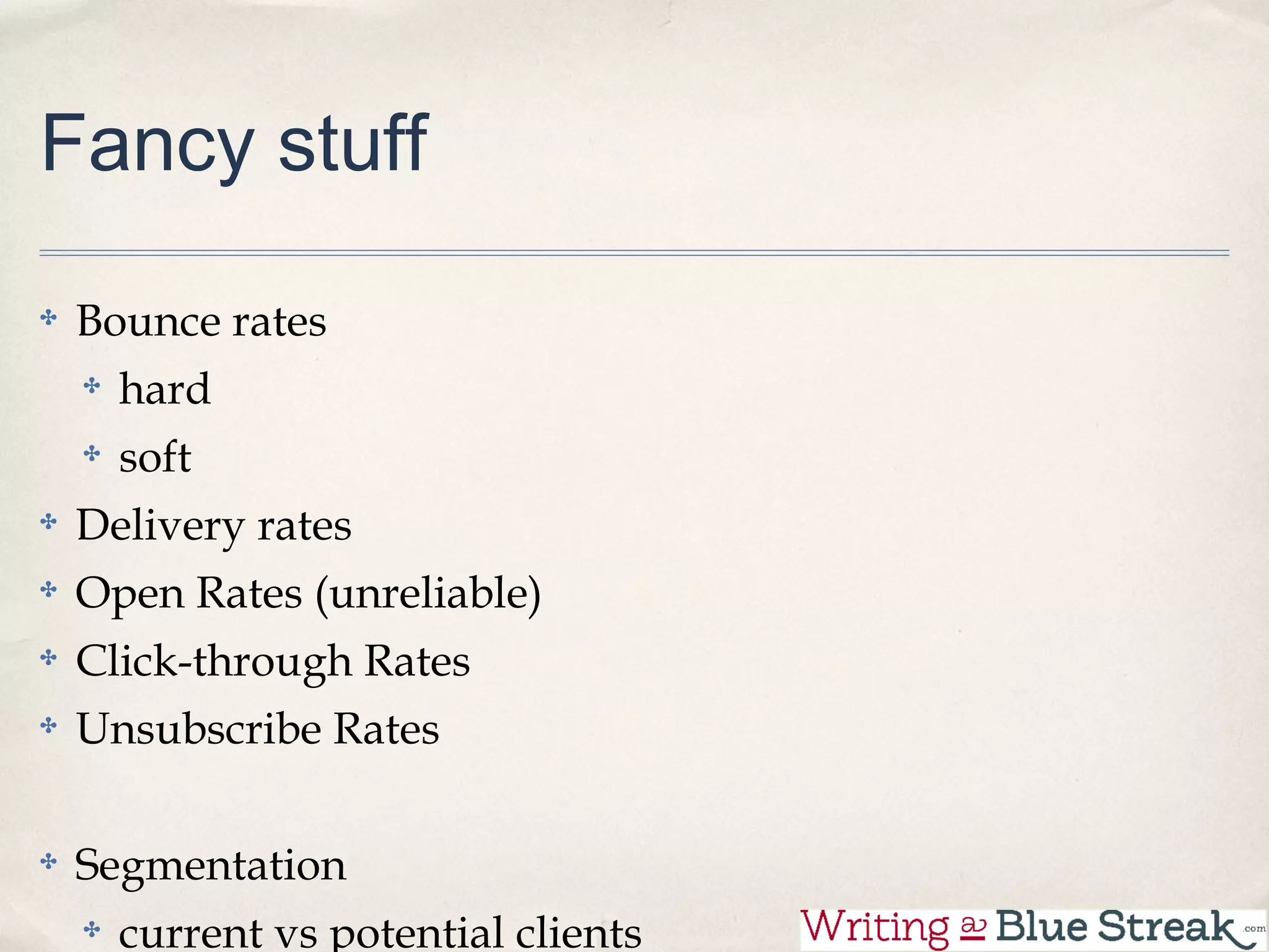 Fancy stuff

 Bounce rates
   hard
   soft
 Delivery rates
 Open Rates (unreliable)
 Click-through Rates
 Unsubscribe Rates


 Segmentation  
   current vs potential clients
 