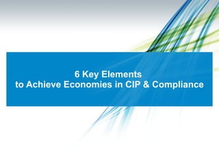 6 Key Elements  to Achieve Economies in CIP & Compliance 