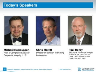 Today’s Speakers Chris Merritt Director of Solution Marketing Lumension Michael Rasmussen Risk & Compliance Advisor Corporate Integrity, LLC Paul Henry Security & Forensics Analyst MCP+I, MCSE, CCSA, CCSE, CFSA, CFSO, CISSP,-ISSAP, CISM, CISA, CIFI, CCE 