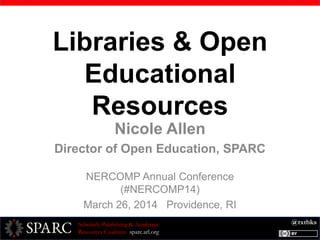 @txtbksScholarly Publishing & Academic
Resources Coalition sparc.arl.org
Libraries & Open
Educational
Resources
Nicole Allen
Director of Open Education, SPARC
NERCOMP Annual Conference
(#NERCOMP14)
March 26, 2014 Providence, RI
 