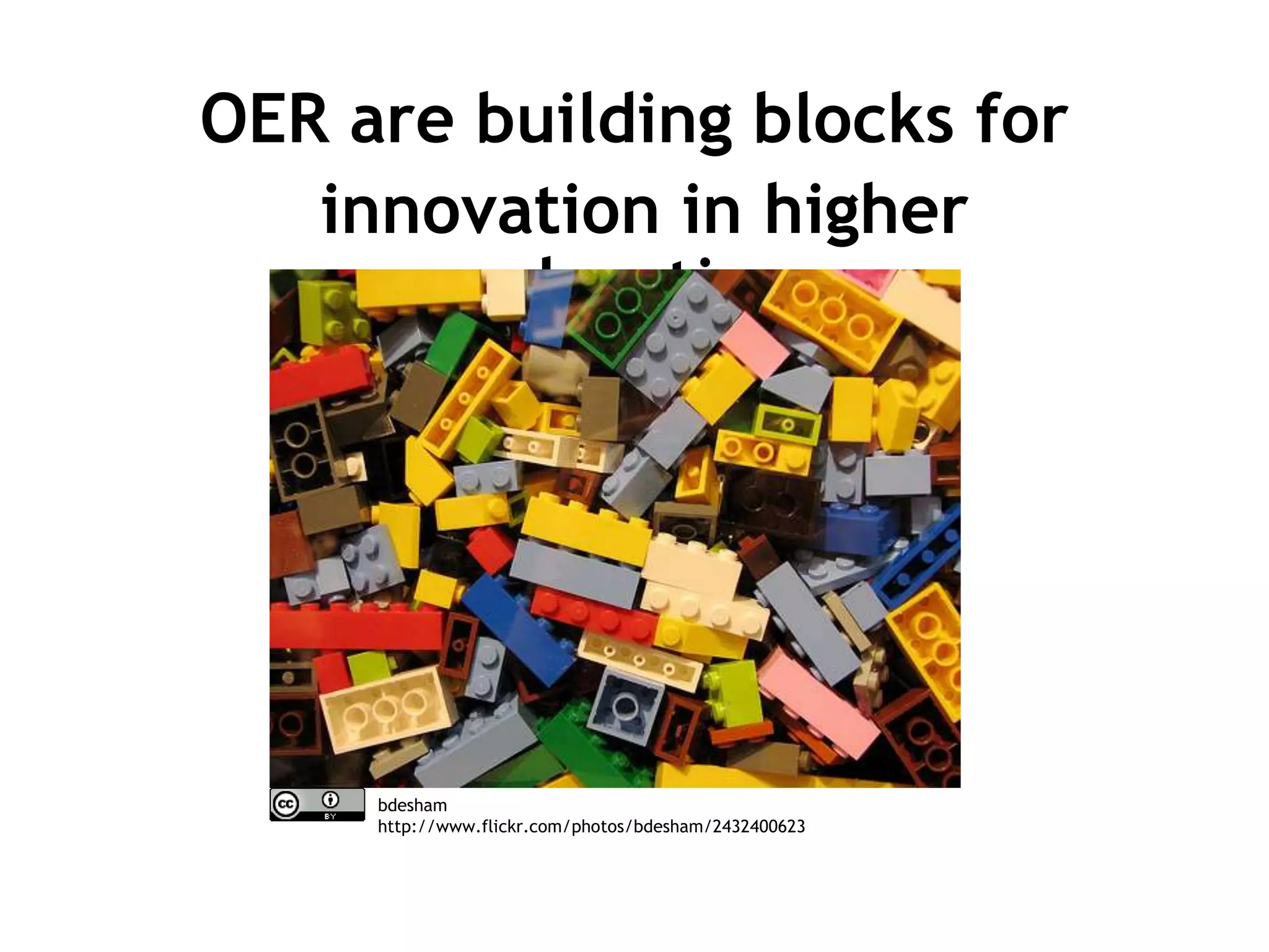 OER are building blocks for 
innovation in higher 
education 
bdesham 
http://www.flickr.com/photos/bdesham/2432400623 
 