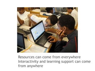 Resources can come from everywhere 
Interactivity and learning support can come 
from anywhere 
 