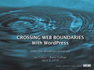CROSSING WEB BOUNDARIES
     With WordPress
    NERCOMP WordPress University

      Jay Collier • Bates College
            April 8, 2010

                       music: granlab image: oimax
 