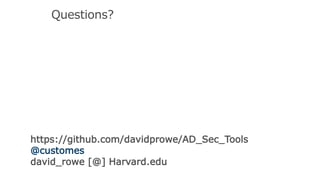 Questions?
https://github.com/davidprowe/AD_Sec_Tools
@customes
david_rowe [@] Harvard.edu
 