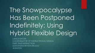 The Snowpocalypse
Has Been Postponed
Indefinitely: Using
Hybrid Flexible Design
LANCE EATON
COORDINATOR OF INSTRUCTIONAL DESIGN
PART TIME INSTRUCTION
LEATON@NORTHSHORE.EDU
@LEATON
 