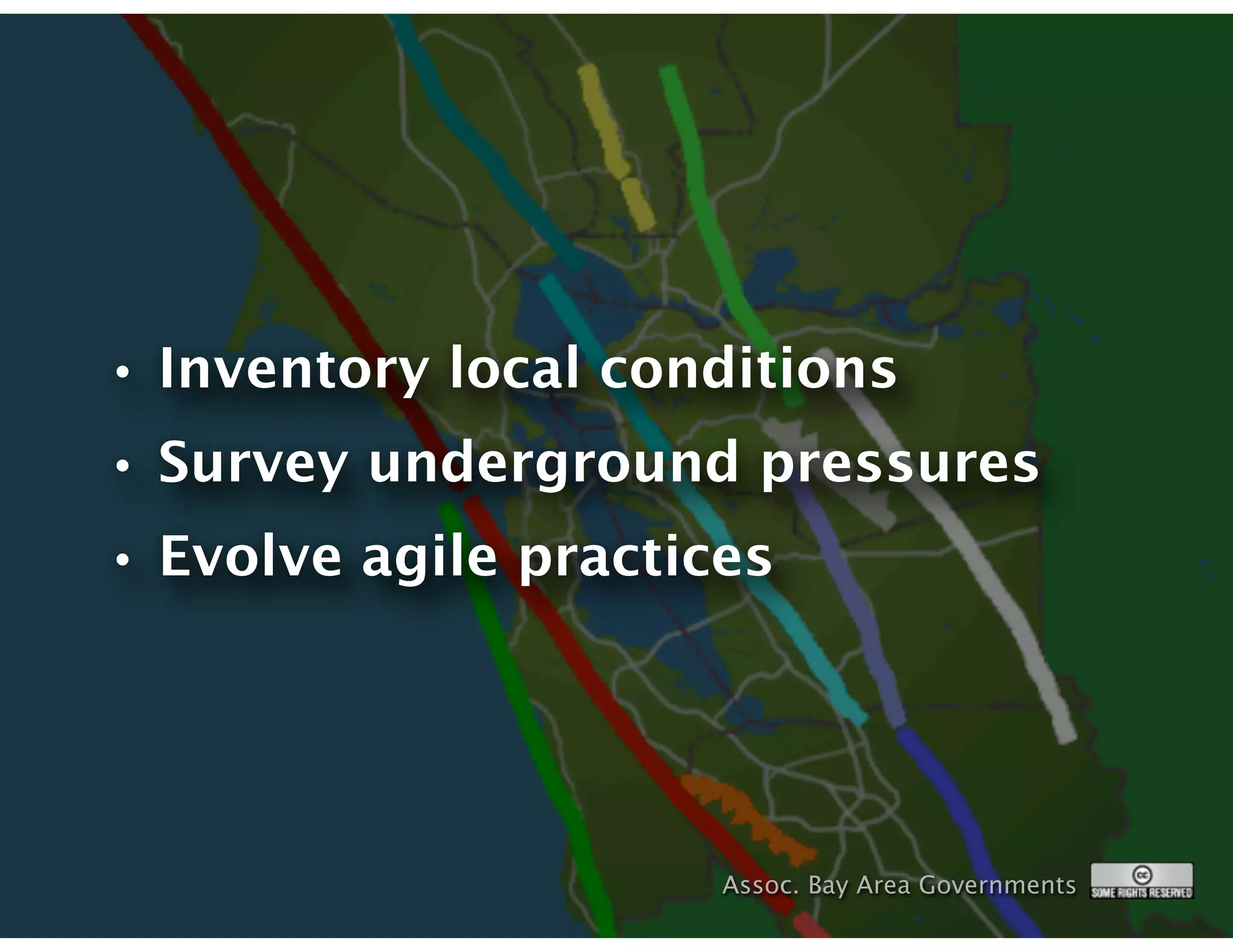 • Inventory local conditions
• Survey underground pressures
• Evolve agile practices




                      Assoc. Bay Area Governments
 