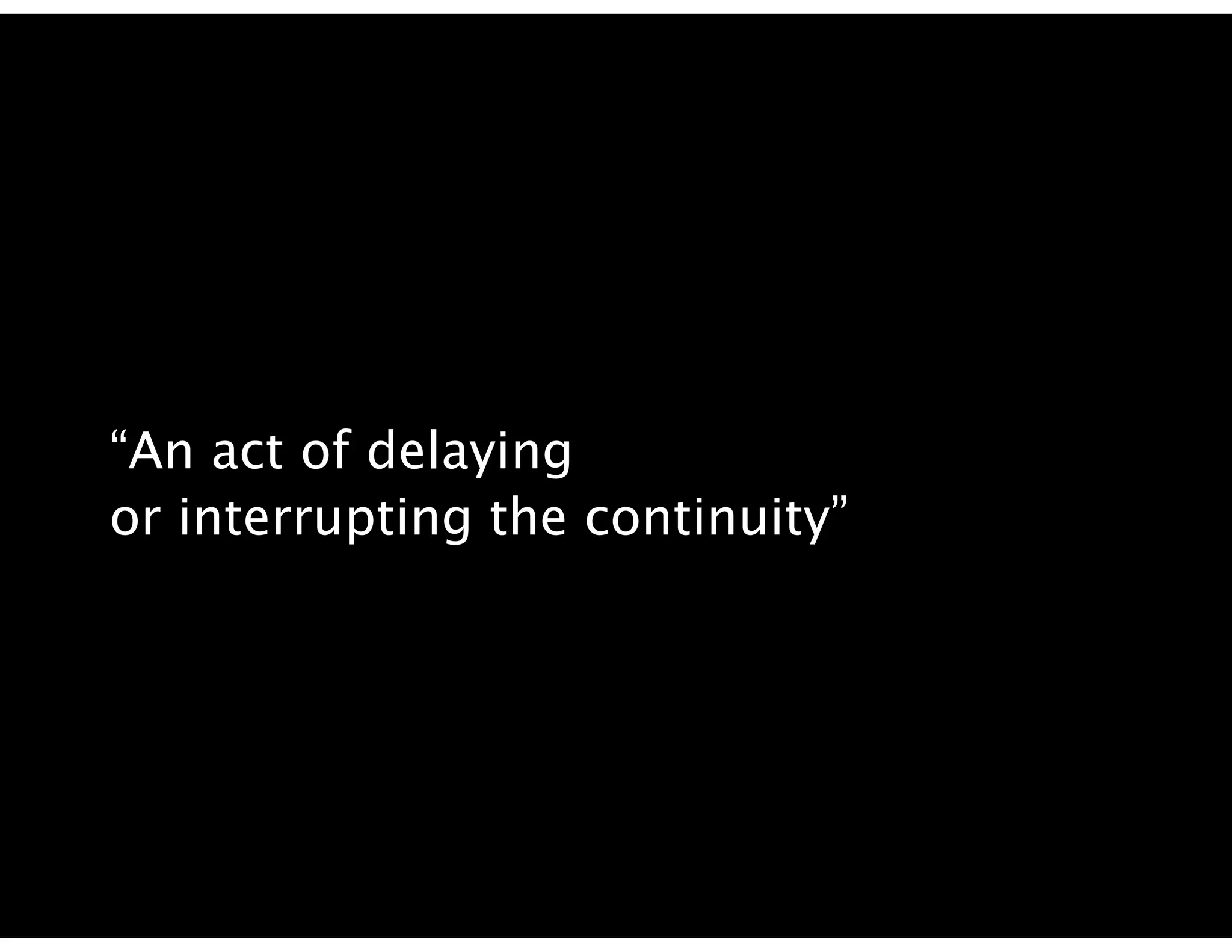“An act of delaying
or interrupting the continuity”
 