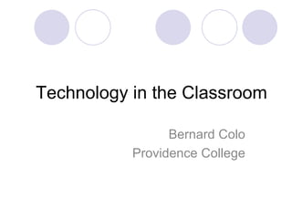 Technology in the Classroom Bernard Colo Providence College 