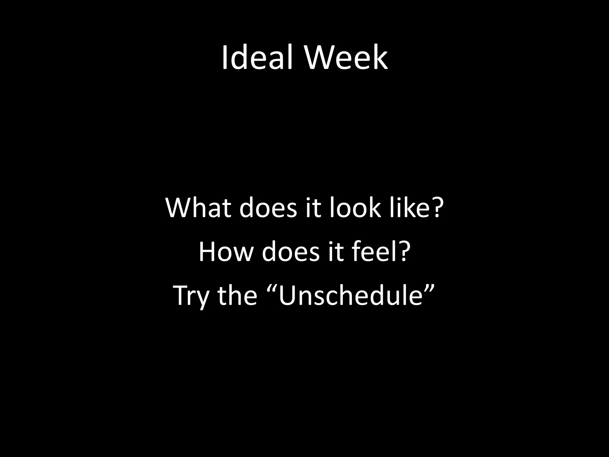 Ideal Week
What does it look like?
How does it feel?
Try the “Unschedule”
 