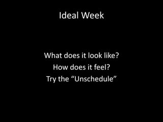 Ideal Week
What does it look like?
How does it feel?
Try the “Unschedule”
 