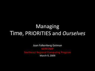 Managing
Time, PRIORITIES and Ourselves
Joan Falkenberg Getman
NERCOMP
Northeast Regional Computing Program
March 9, 2009
URGENT
 