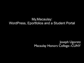 My.Macaulay:
WordPress, Eportfolios and a Student Portal




                                Joseph Ugoretz
                Macaulay Honors College--CUNY
 