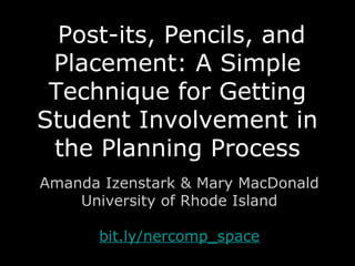 Post-its, Pencils, and
 Placement: A Simple
 Technique for Getting
Student Involvement in
 the Planning Process
Amanda Izenstark & Mary MacDonald
    University of Rhode Island

       bit.ly/nercomp_space
 