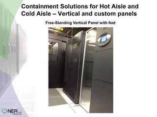 Containment Solutions for Hot Aisle and
Cold Aisle – Vertical and custom panels
Free-Standing Vertical Panel with feet

 