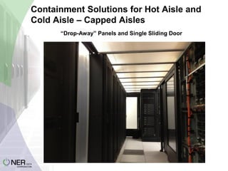Containment Solutions for Hot Aisle and
Cold Aisle – Capped Aisles
“Drop-Away” Panels and Single Sliding Door

 