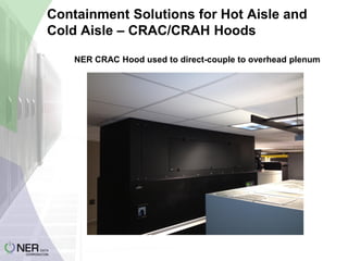 Containment Solutions for Hot Aisle and
Cold Aisle – CRAC/CRAH Hoods
NER CRAC Hood used to direct-couple to overhead plenum

 