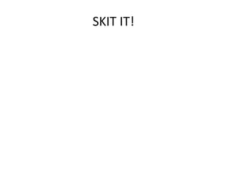 SKIT IT! 