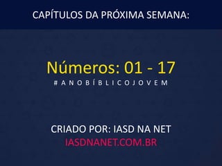 CRIADO POR: IASD NA NET
IASDNANET.COM.BR
CAPÍTULOS DA PRÓXIMA SEMANA:
Números: 01 - 17
# A N O B Í B L I C O J O V E M
 