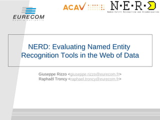 NERD: Evaluating Named Entity
Recognition Tools in the Web of Data

     Giuseppe Rizzo <giuseppe.rizzo@eurecom.fr>
     Raphaël Troncy <raphael.troncy@eurecom.fr>
 