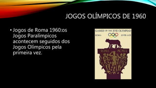 JOGOS OLÍMPICOS DE 1960
• Jogos de Roma 1960:os
Jogos Paralímpicos
acontecem seguidos dos
Jogos Olímpicos pela
primeira vez.
 