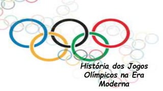 História dos Jogos
Olímpicos na Era
Moderna
 